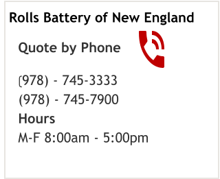 Quote by Phone (978) - 745-3333 (978) - 745-7900 Hours M-F 8:00am - 5:00pm  Rolls Battery of New England